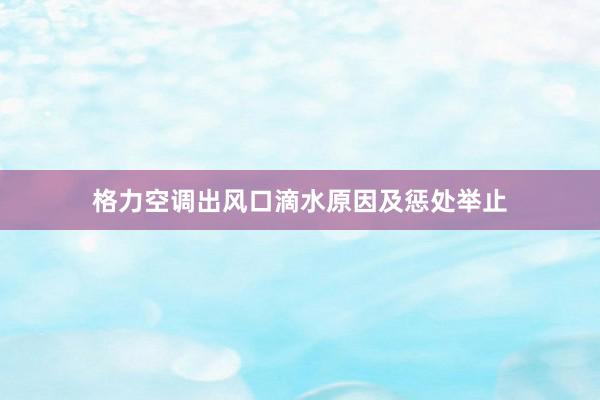 格力空调出风口滴水原因及惩处举止